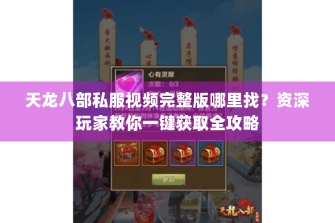 天龙八部私服视频完整版哪里找？资深玩家教你一键获取全攻略