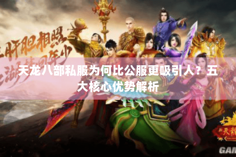 天龙八部私服为何比公服更吸引人？五大核心优势解析