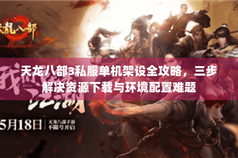 天龙八部3私服单机架设全攻略，三步解决资源下载与环境配置难题