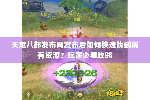 天龙八部发布网发布后如何快速找到稀有资源？玩家必看攻略