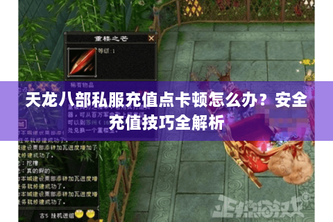 天龙八部私服充值点卡顿怎么办？安全充值技巧全解析