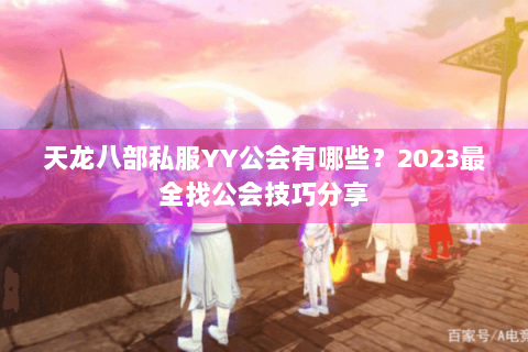 天龙八部私服YY公会有哪些？2023最全找公会技巧分享