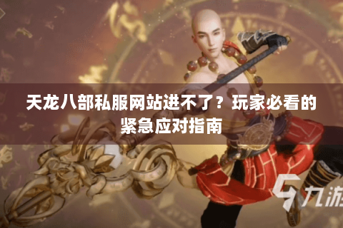 天龙八部私服网站进不了？玩家必看的紧急应对指南