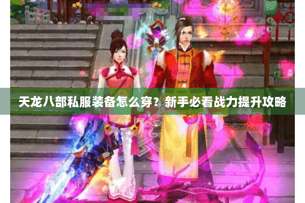 天龙八部私服装备怎么穿？新手必看战力提升攻略