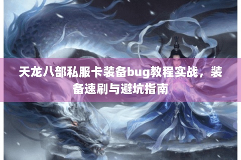 天龙八部私服卡装备bug教程实战，装备速刷与避坑指南