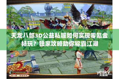 天龙八部3D公益私服如何实现零氪金畅玩？独家攻略助你称霸江湖