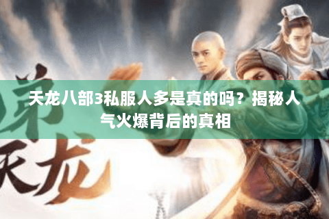天龙八部3私服人多是真的吗？揭秘人气火爆背后的真相