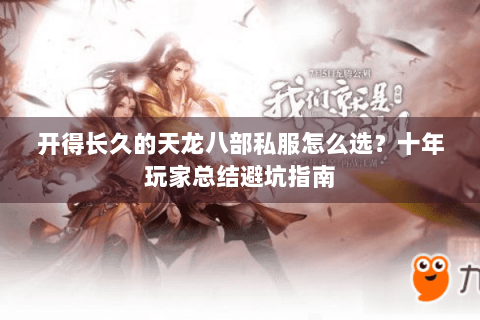开得长久的天龙八部私服怎么选？十年玩家总结避坑指南