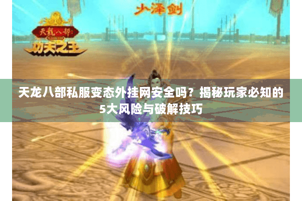 天龙八部私服变态外挂网安全吗？揭秘玩家必知的5大风险与破解技巧