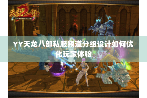 YY天龙八部私服频道分组设计如何优化玩家体验