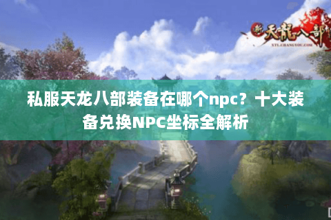 私服天龙八部装备在哪个npc？十大装备兑换NPC坐标全解析