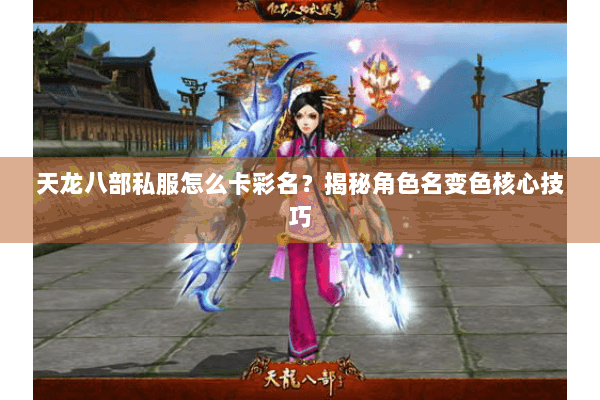 天龙八部私服怎么卡彩名？揭秘角色名变色核心技巧