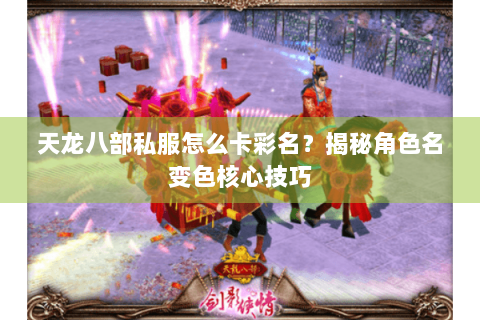 天龙八部私服怎么卡彩名？揭秘角色名变色核心技巧