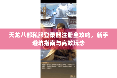 天龙八部私服登录器注册全攻略，新手避坑指南与高效玩法