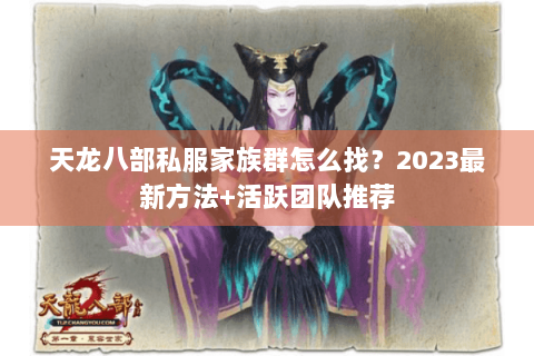 天龙八部私服家族群怎么找？2023最新方法+活跃团队推荐