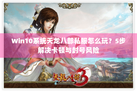 Win10系统天龙八部私服怎么玩？5步解决卡顿与封号风险
