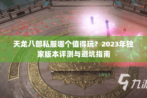 天龙八部私服哪个值得玩？2023年独家版本评测与避坑指南