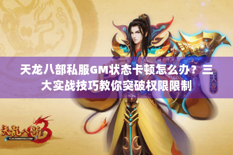 天龙八部私服GM状态卡顿怎么办？三大实战技巧教你突破权限限制