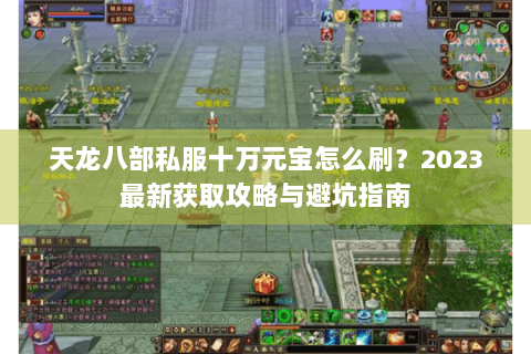 天龙八部私服十万元宝怎么刷？2023最新获取攻略与避坑指南