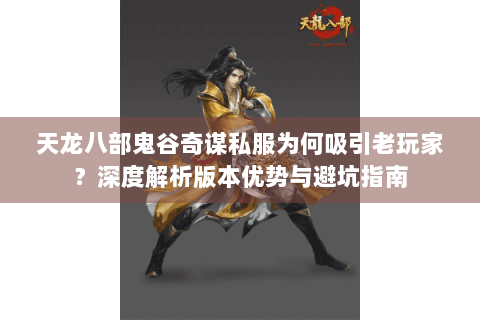 天龙八部鬼谷奇谋私服为何吸引老玩家？深度解析版本优势与避坑指南