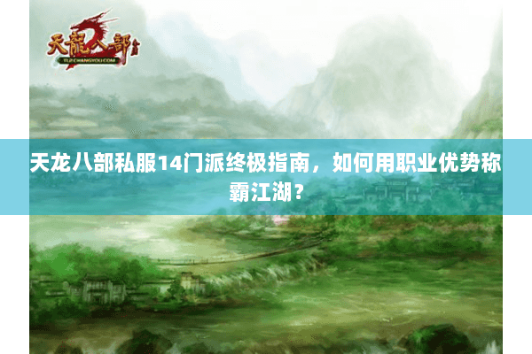 天龙八部私服14门派终极指南，如何用职业优势称霸江湖？