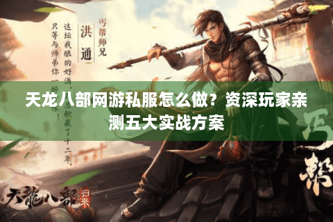 天龙八部网游私服怎么做？资深玩家亲测五大实战方案