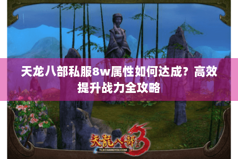 天龙八部私服8w属性如何达成？高效提升战力全攻略
