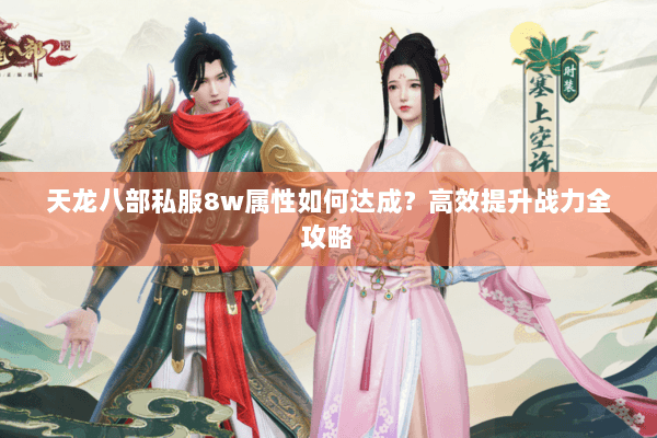 天龙八部私服8w属性如何达成？高效提升战力全攻略