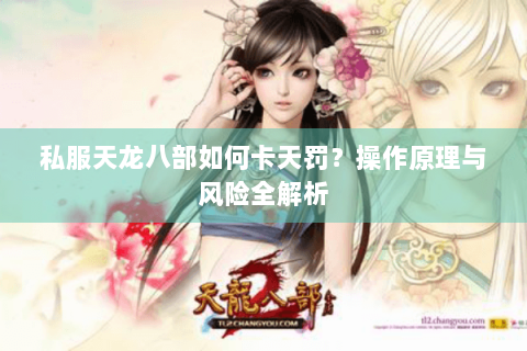 私服天龙八部如何卡天罚？操作原理与风险全解析