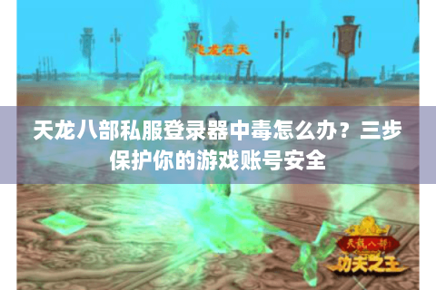 天龙八部私服登录器中毒怎么办？三步保护你的游戏账号安全