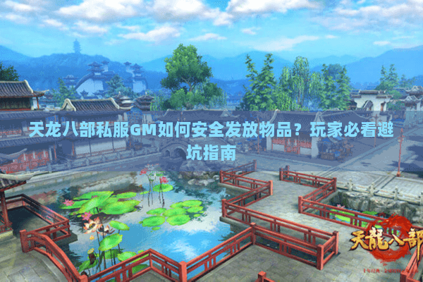 天龙八部私服GM如何安全发放物品？玩家必看避坑指南