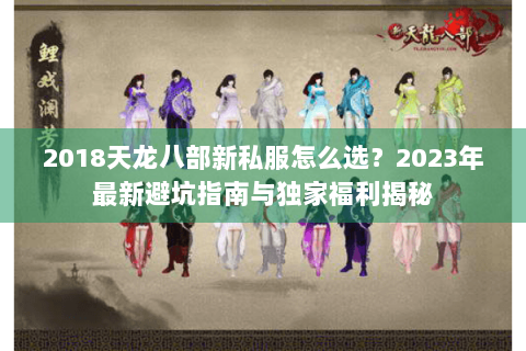 2018天龙八部新私服怎么选？2023年最新避坑指南与独家福利揭秘