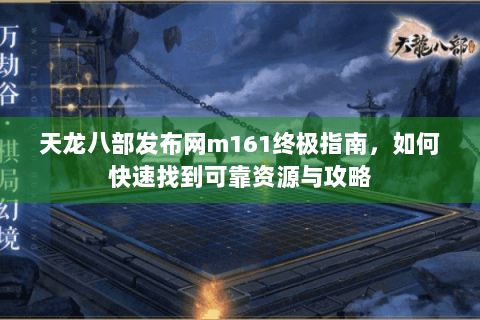 天龙八部发布网m161终极指南，如何快速找到可靠资源与攻略