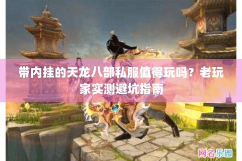 带内挂的天龙八部私服值得玩吗？老玩家实测避坑指南