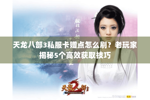 天龙八部3私服卡赠点怎么刷？老玩家揭秘5个高效获取技巧