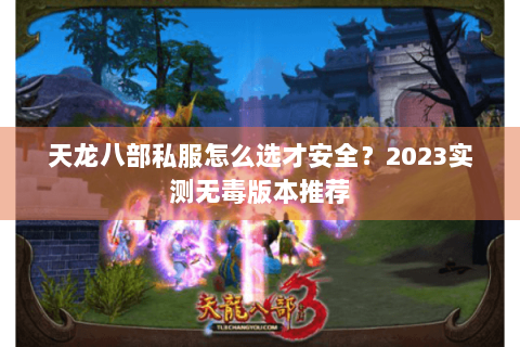 天龙八部私服怎么选才安全？2023实测无毒版本推荐