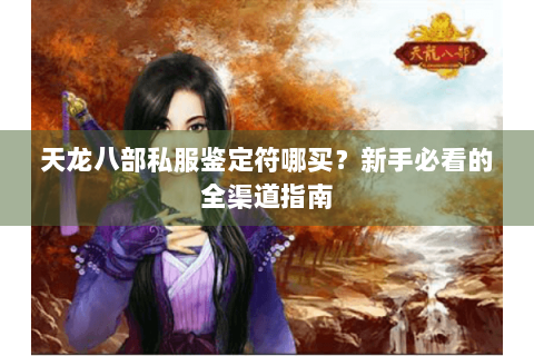 天龙八部私服鉴定符哪买？新手必看的全渠道指南
