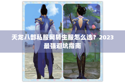 天龙八部私服网转生服怎么选？2023最强避坑指南