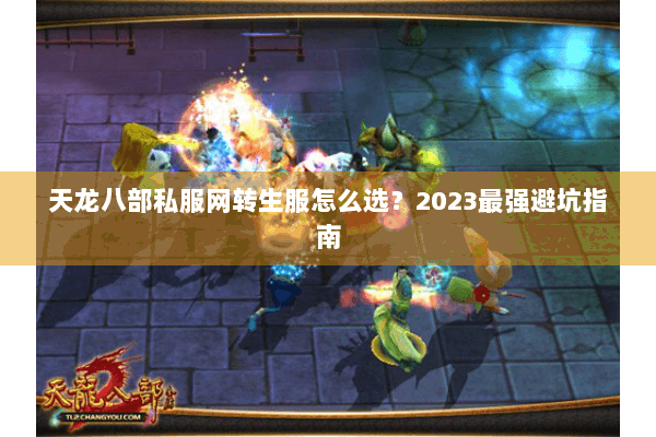 天龙八部私服网转生服怎么选？2023最强避坑指南