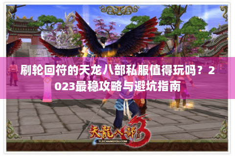 刷轮回符的天龙八部私服值得玩吗？2023最稳攻略与避坑指南