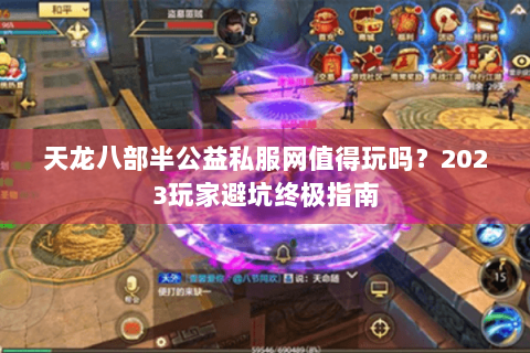 天龙八部半公益私服网值得玩吗？2023玩家避坑终极指南