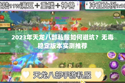 2023年天龙八部私服如何避坑？无毒稳定版本实测推荐