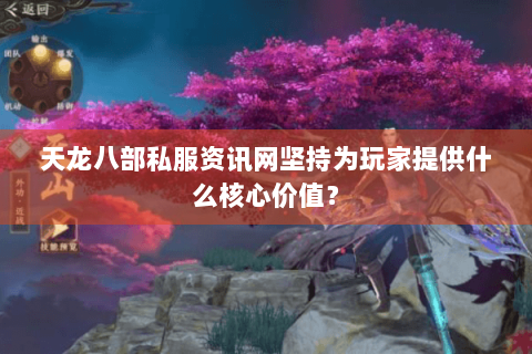 天龙八部私服资讯网坚持为玩家提供什么核心价值？