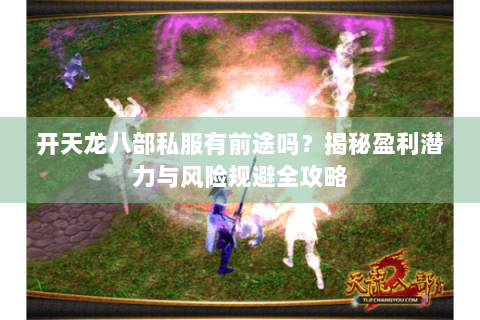开天龙八部私服有前途吗？揭秘盈利潜力与风险规避全攻略