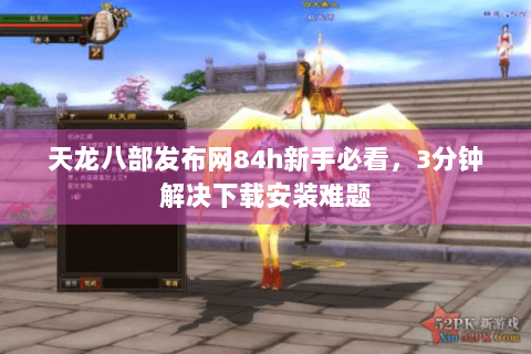 天龙八部发布网84h新手必看，3分钟解决下载安装难题