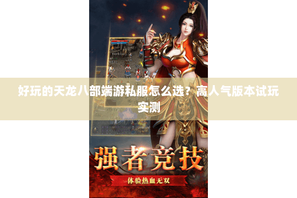 好玩的天龙八部端游私服怎么选？高人气版本试玩实测
