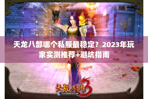 天龙八部哪个私服最稳定？2023年玩家实测推荐+避坑指南