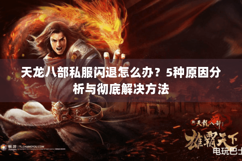 天龙八部私服闪退怎么办？5种原因分析与彻底解决方法