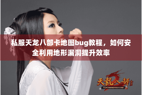 私服天龙八部卡地图bug教程，如何安全利用地形漏洞提升效率