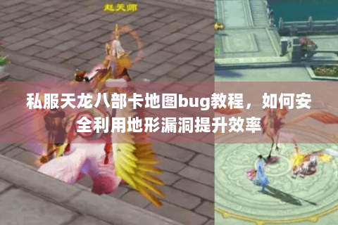 私服天龙八部卡地图bug教程，如何安全利用地形漏洞提升效率